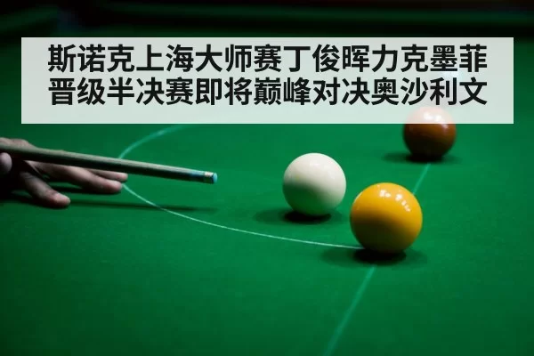 斯诺克上海大师赛丁俊晖力克墨菲晋级半决赛即将巅峰对决奥沙利文