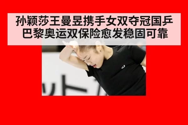 孙颖莎王曼昱携手女双夺冠国乒巴黎奥运双保险愈发稳固可靠