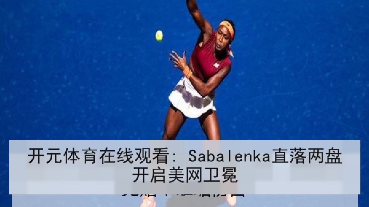 开元体育在线观看: Sabalenka直落两盘开启美网卫冕