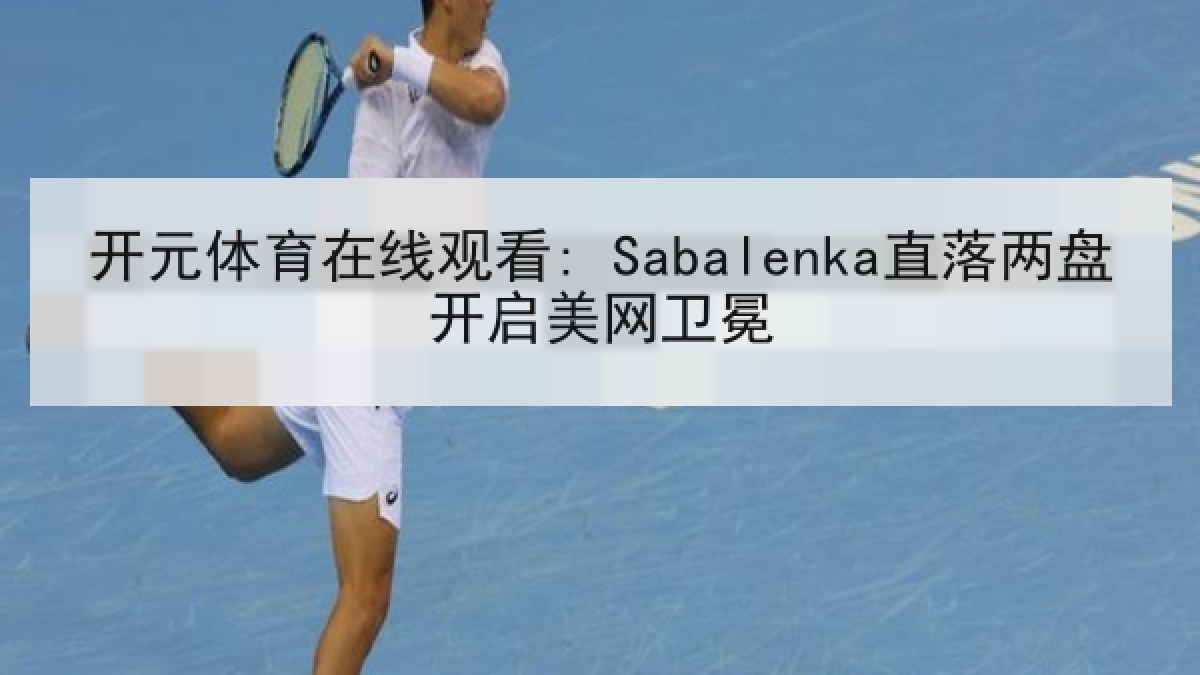 开元体育在线观看: Sabalenka直落两盘开启美网卫冕