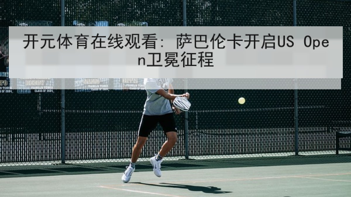 开元体育在线观看: 萨巴伦卡开启US Open卫冕征程