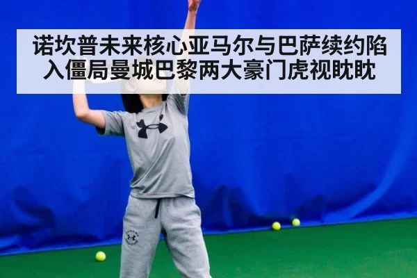 诺坎普未来核心亚马尔与巴萨续约陷入僵局曼城巴黎两大豪门虎视眈眈