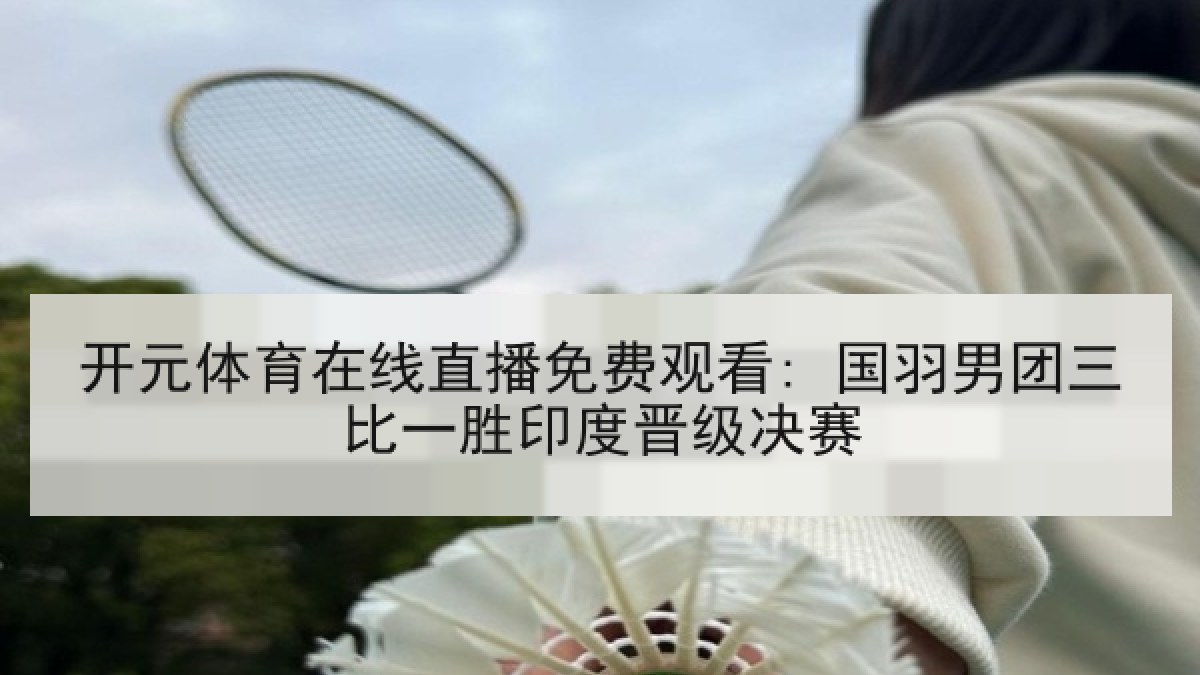 开元体育在线直播免费观看: 国羽男团三比一胜印度晋级决赛 开元体育在线直播免费观看: 国羽男团三比一胜印度晋级决赛
