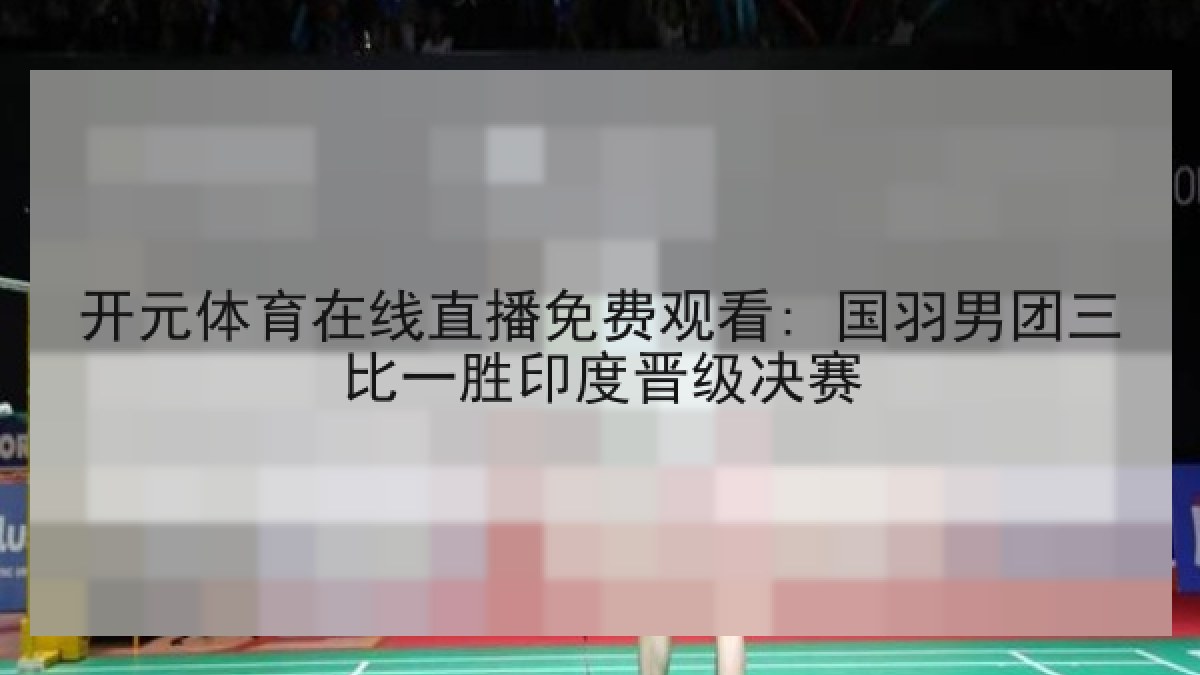 开元体育在线直播免费观看: 国羽男团三比一胜印度晋级决赛 开元体育在线直播免费观看: 国羽男团三比一胜印度晋级决赛